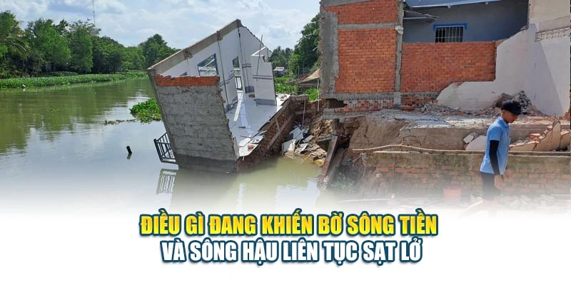 Điều gì đang khiến bờ sông Tiền và sông Hậu liên tục sạt lở