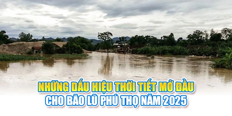 Những dấu hiệu thời tiết mở đầu cho bão lũ Phú Thọ năm 2025