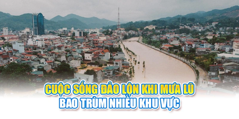 Cuộc sống đảo lộn khi mưa lũ bao tr&ugrave;m nhiều khu vực