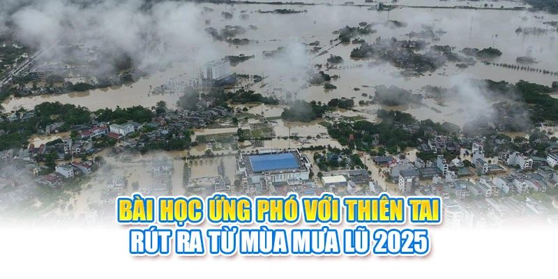 B&agrave;i học ứng ph&oacute; với thi&ecirc;n tai r&uacute;t ra từ m&ugrave;a mưa lũ 2025