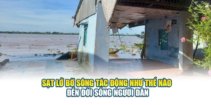 Sạt lở bờ s&ocirc;ng t&aacute;c động như thế n&agrave;o đến đời sống người d&acirc;n