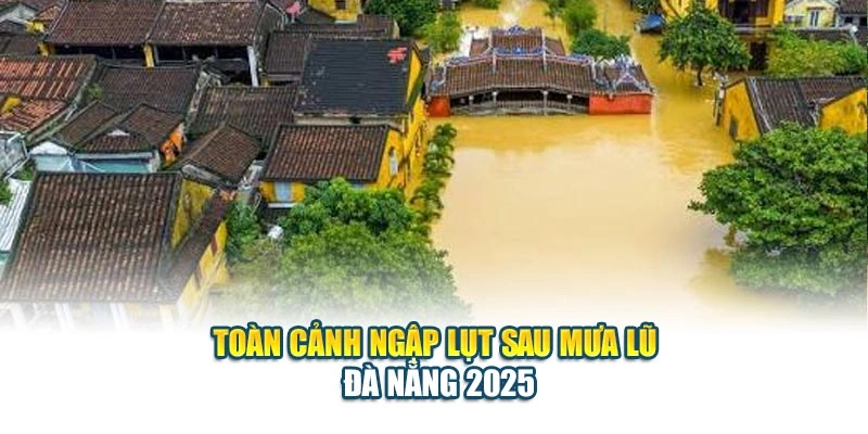 To&agrave;n cảnh ngập lụt sau mưa lũ Đ&agrave; Nẵng 2025