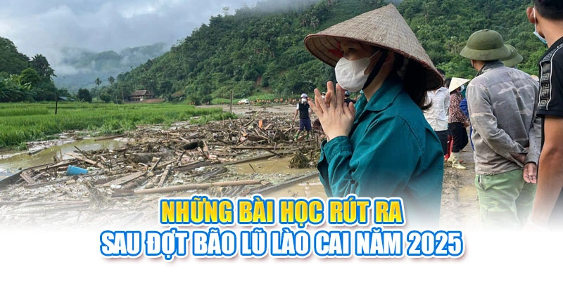 Những b&agrave;i học r&uacute;t ra sau đợt b&atilde;o lũ L&agrave;o Cai 2025