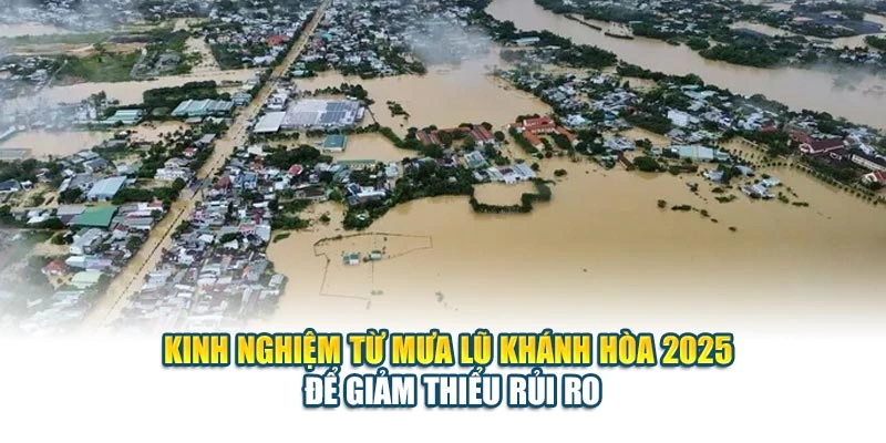 Kinh nghiệm từ mưa lũ Kh&aacute;nh H&ograve;a 2025 để giảm thiểu rủi ro