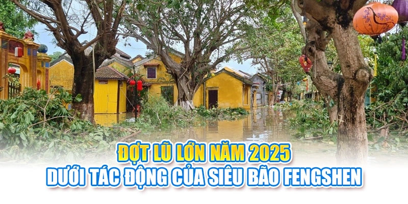 Đợt lũ lớn năm 2025 dưới tác động của siêu bão Fengshen