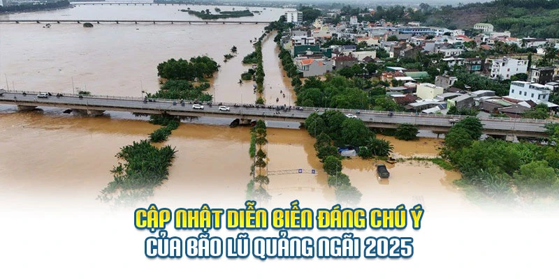 Cập nhật diễn biến đ&aacute;ng ch&uacute; &yacute; của b&atilde;o lũ Quảng Ng&atilde;i 2025
