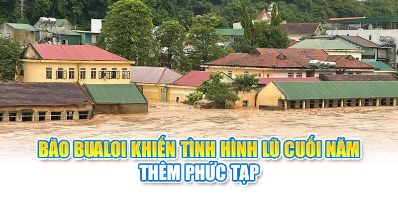 B&atilde;o Bualoi khiến t&igrave;nh h&igrave;nh lũ cuối năm th&ecirc;m phức tạp