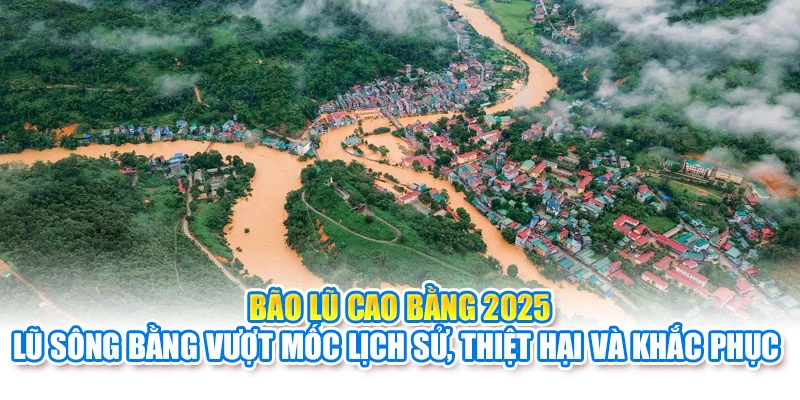 Bão Lũ Cao Bằng 2025: Lũ Sông Bằng Vượt Mốc Lịch Sử, Thiệt Hại Và Khắc Phục