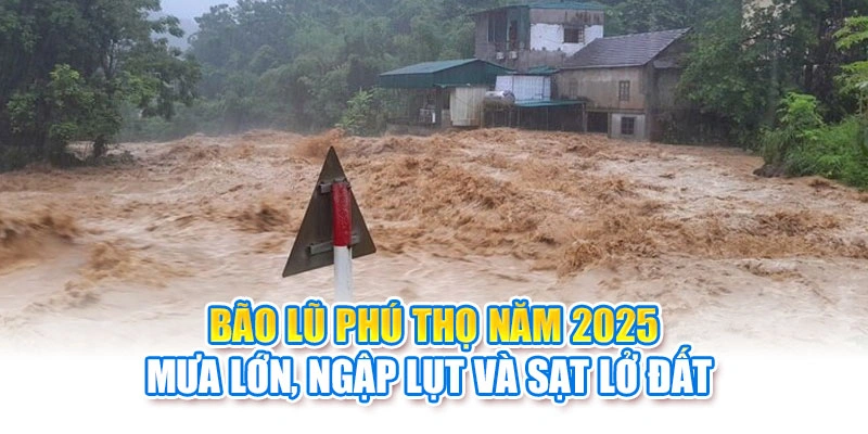 Bão Lũ Phú Thọ Năm 2025: Mưa Lớn, Ngập Lụt Và Sạt Lở Đất