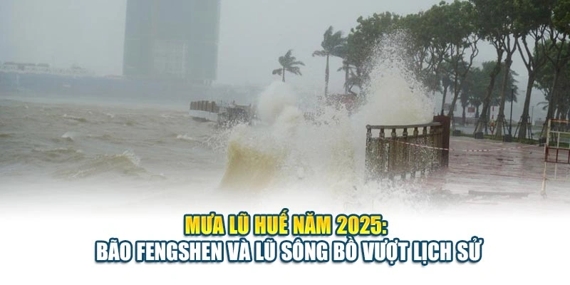Mưa Lũ Huế Năm 2025: Bão Fengshen Và Lũ Sông Bồ Vượt Lịch Sử