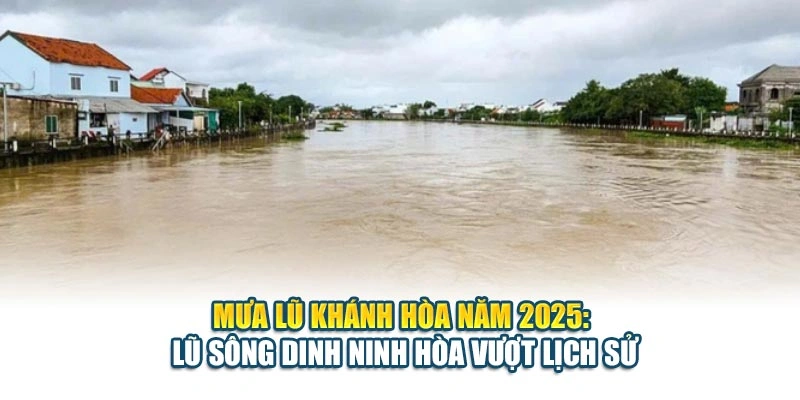 Mưa Lũ Khánh Hòa Năm 2025: Lũ Sông Dinh Ninh Hòa Vượt Lịch Sử