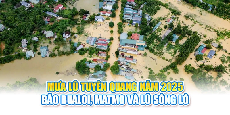 Mưa Lũ Tuyên Quang Năm 2025: Bão Bualoi, Matmo Và Lũ Sông Lô